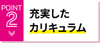 POINT2 充実したカリキュラム