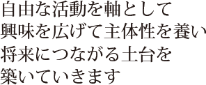 自由な活動を軸として将来につながる土台を築いていきます